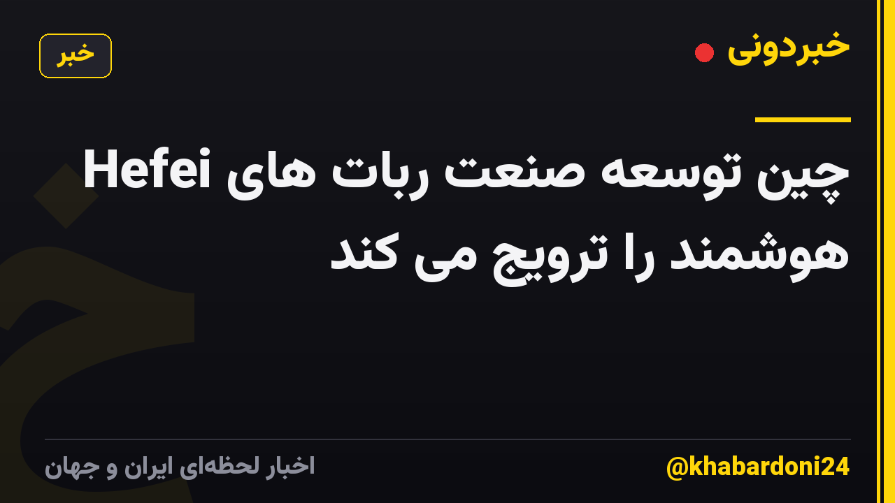 Hefei چین توسعه صنعت ربات های هوشمند را ترویج می کند