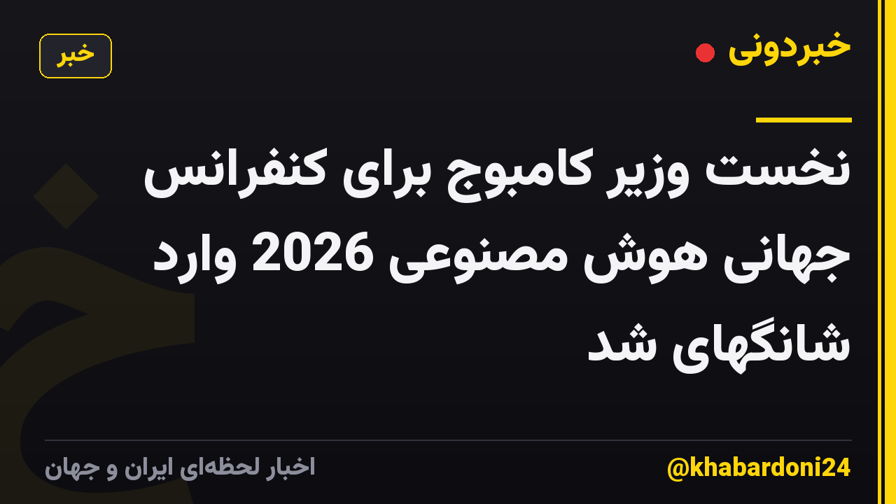 نخست وزیر کامبوج برای کنفرانس جهانی هوش مصنوعی 2026 وارد شانگهای شد