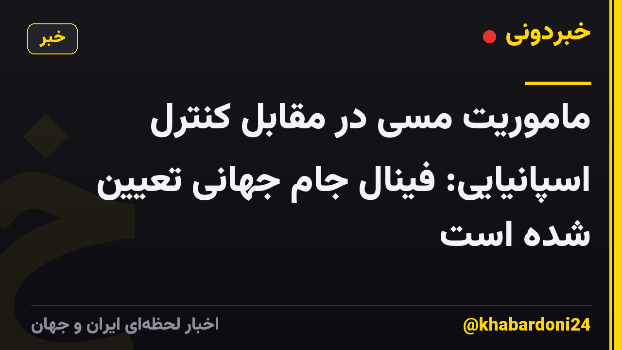 ماموریت مسی در مقابل کنترل اسپانیایی: فینال جام جهانی تعیین شده است