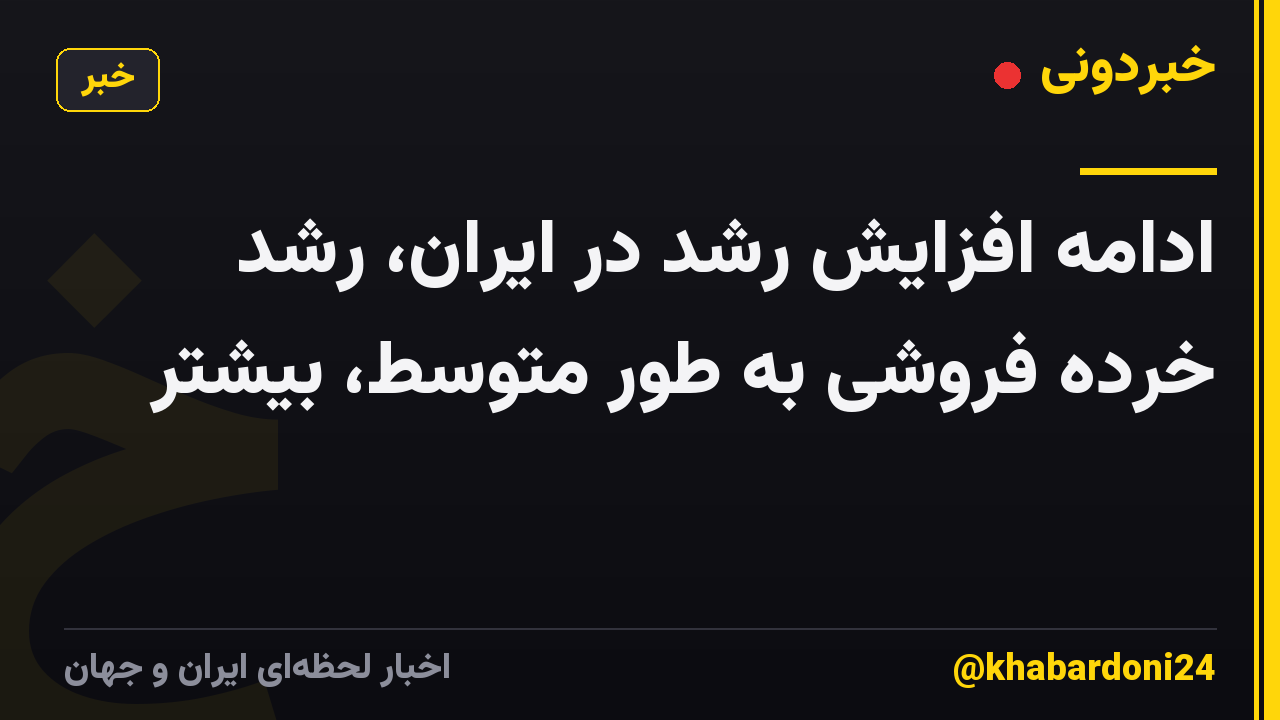 ادامه افزایش رشد در ایران، رشد خرده فروشی به طور متوسط، بیشتر