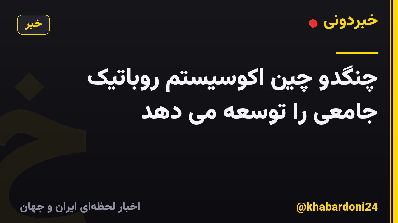 چنگدو چین اکوسیستم روباتیک جامعی را توسعه می دهد