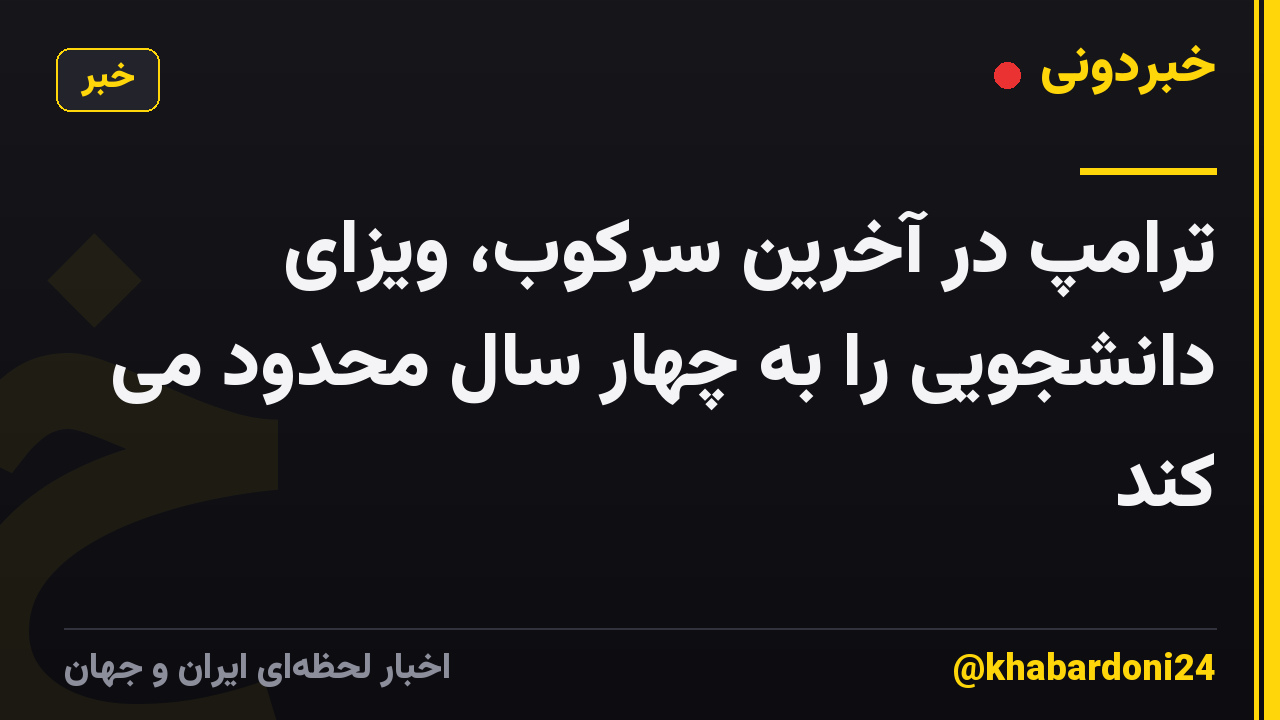 ترامپ در آخرین سرکوب، ویزای دانشجویی را به چهار سال محدود می کند