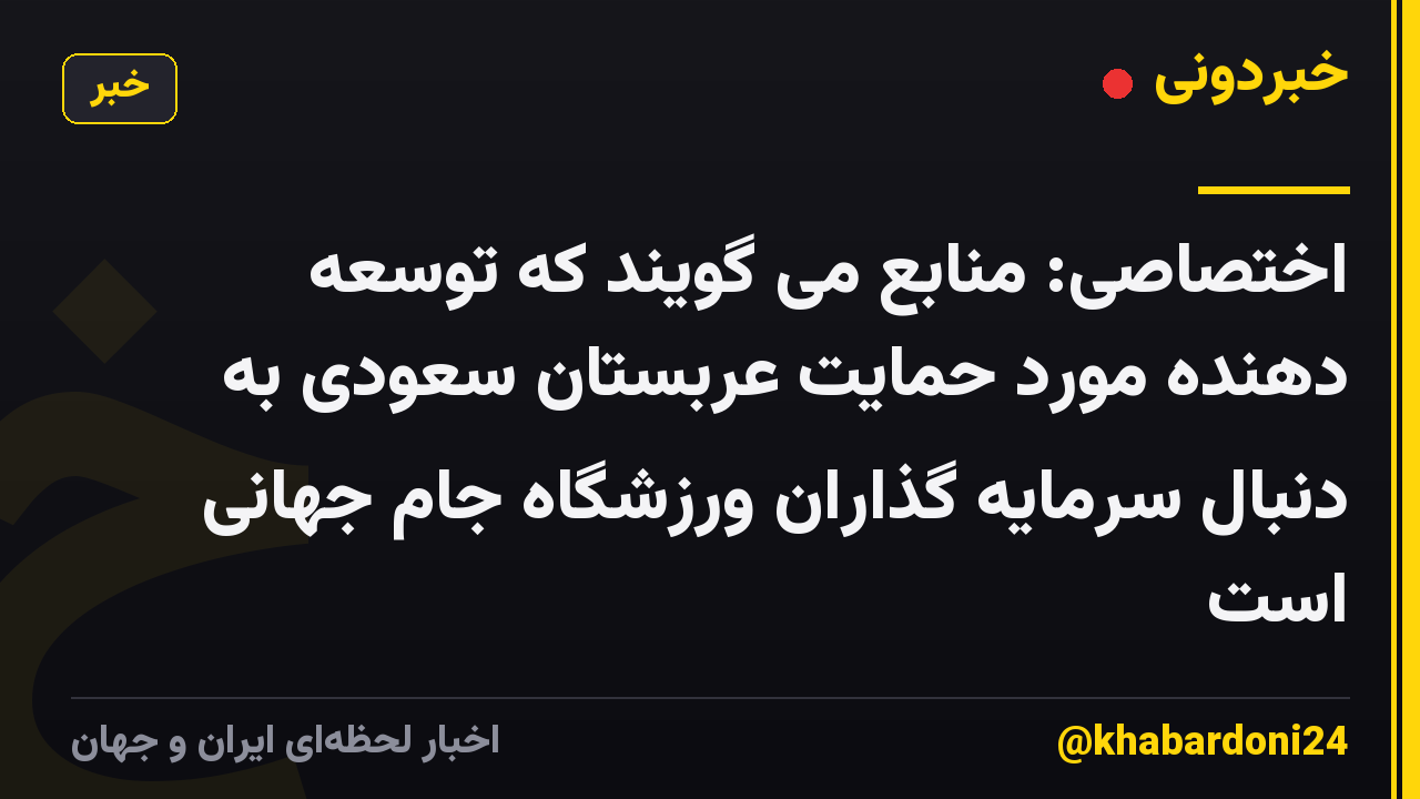 اختصاصی: منابع می گویند که توسعه دهنده مورد حمایت عربستان سعودی به دنبال سرمایه گذاران ورزشگاه جام جهانی است
