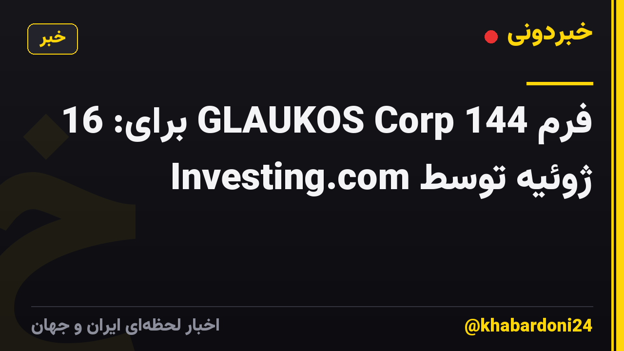 فرم 144 GLAUKOS Corp برای: 16 ژوئیه توسط Investing.com