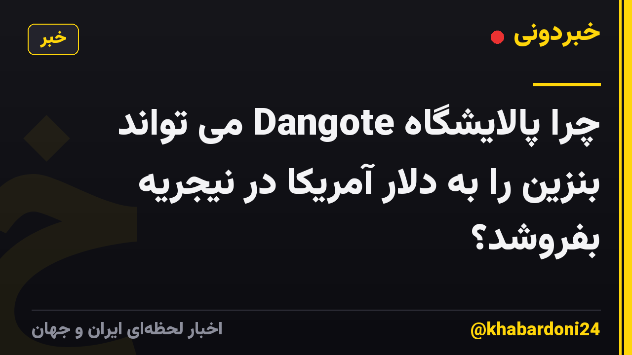 چرا پالایشگاه Dangote می تواند بنزین را به دلار آمریکا در نیجریه بفروشد؟