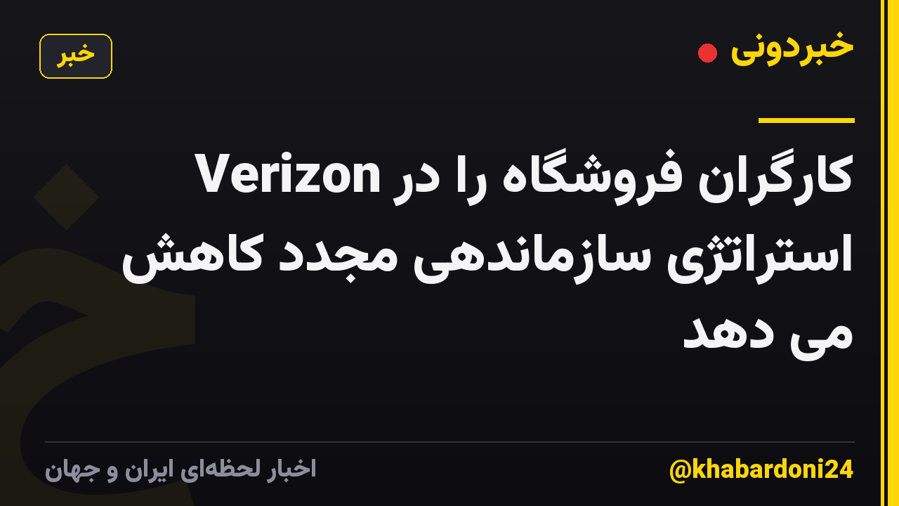 Verizon کارگران فروشگاه را در استراتژی سازماندهی مجدد کاهش می دهد