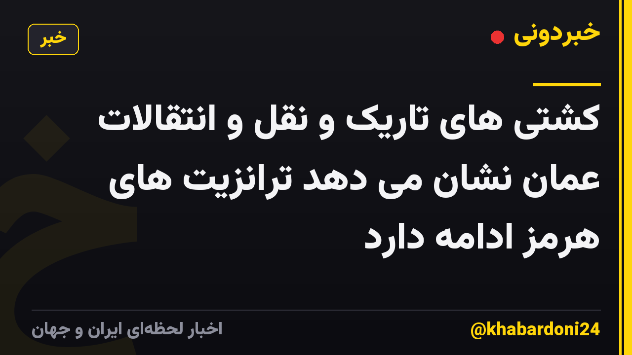 کشتی های تاریک و نقل و انتقالات عمان نشان می دهد ترانزیت های هرمز ادامه دارد