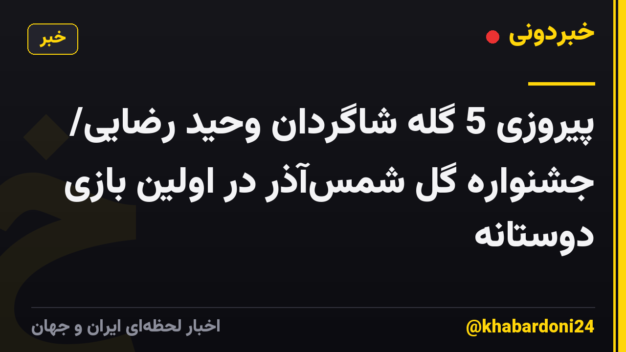 پیروزی 5 گله شاگردان وحید رضایی/ جشنواره گل شمسآذر در اولین بازی دوستانه