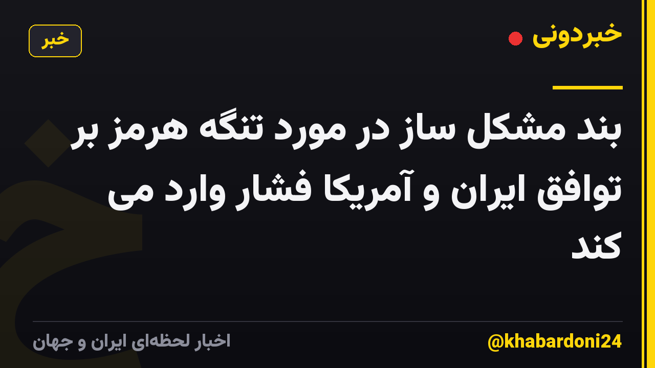 بند مشکل ساز در مورد تنگه هرمز بر توافق ایران و آمریکا فشار وارد می کند