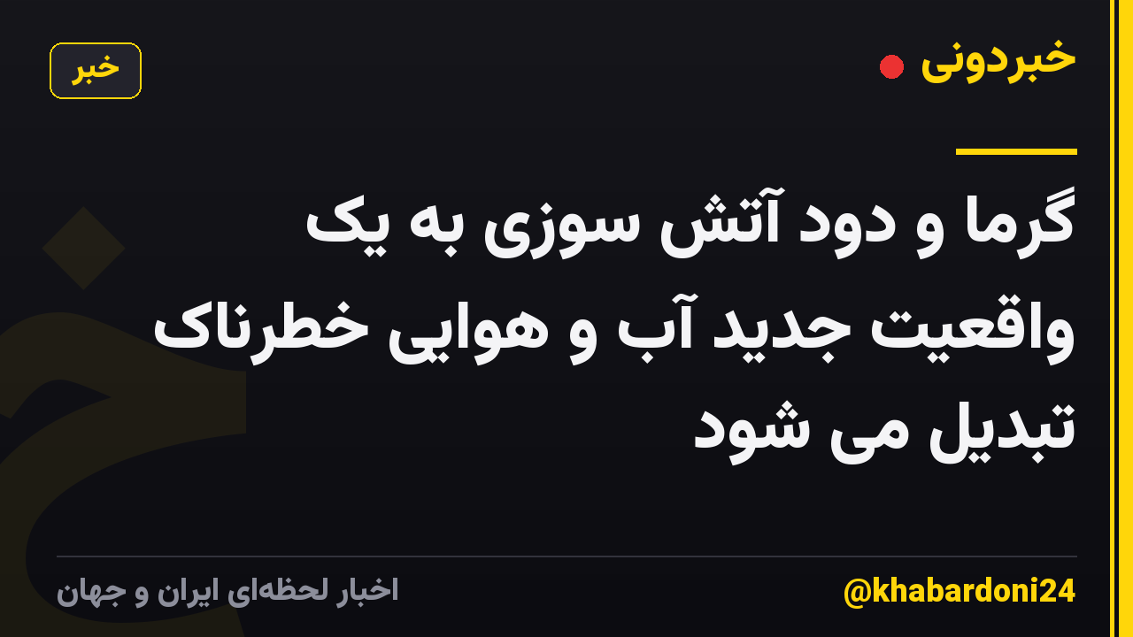 گرما و دود آتش سوزی به یک واقعیت جدید آب و هوایی خطرناک تبدیل می شود
