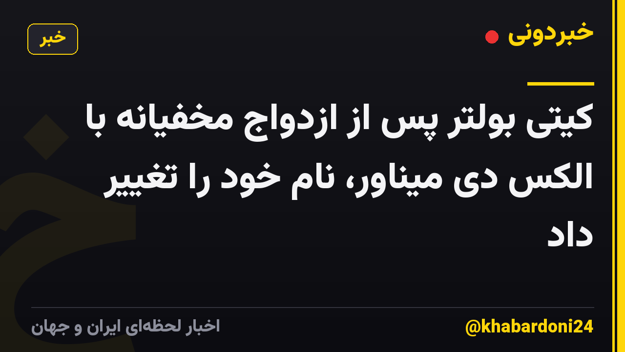 کیتی بولتر پس از ازدواج مخفیانه با الکس دی میناور، نام خود را تغییر داد