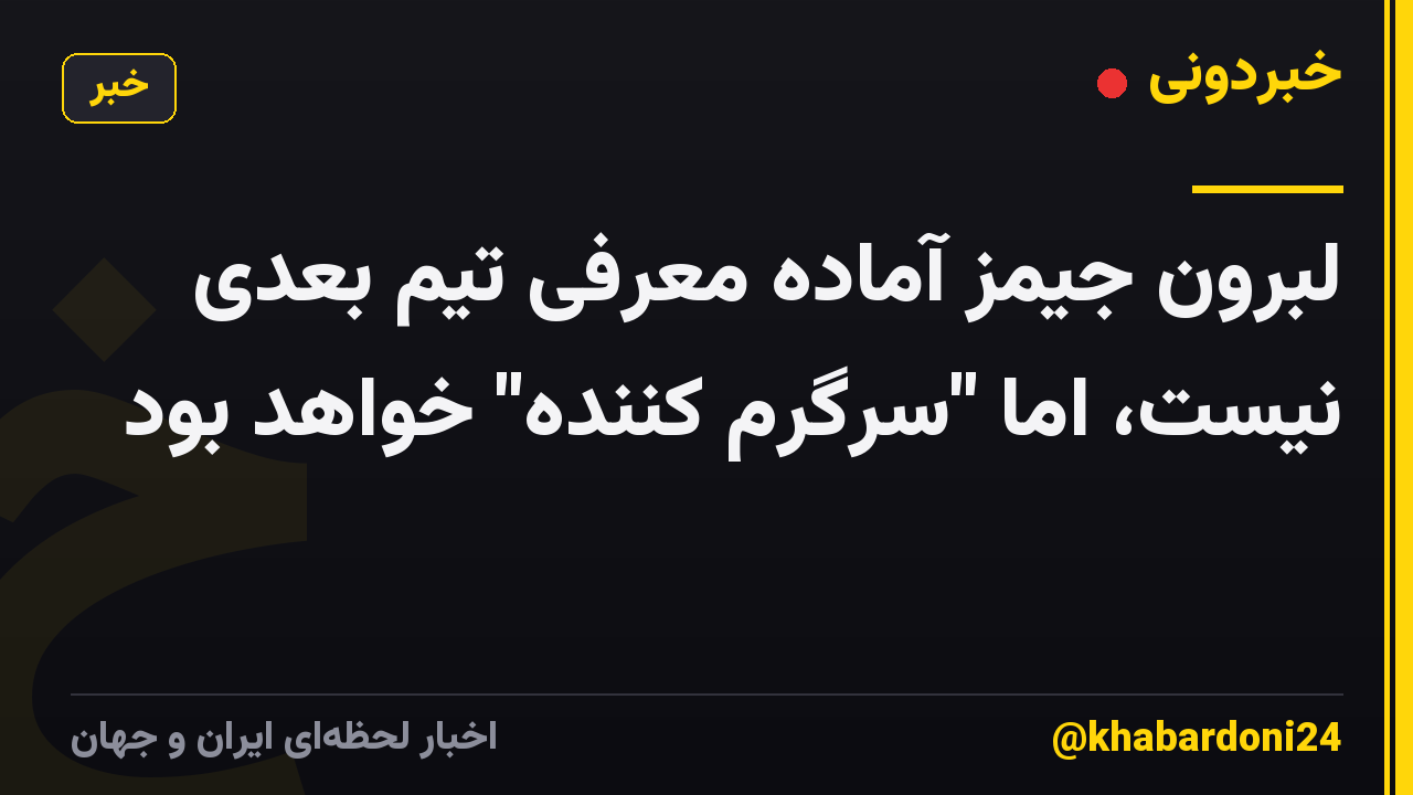 لبرون جیمز آماده معرفی تیم بعدی نیست، اما "سرگرم کننده" خواهد بود