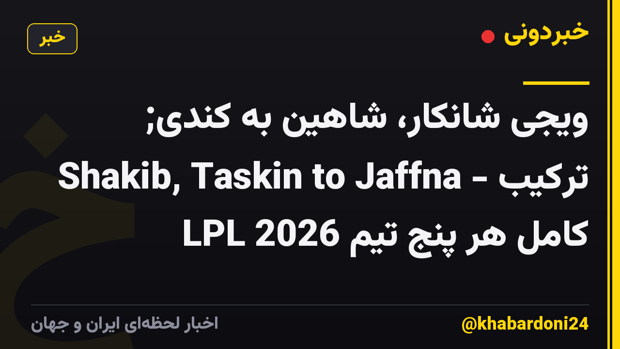 ویجی شانکار، شاهین به کندی; Shakib, Taskin to Jaffna - ترکیب کامل هر پنج تیم LPL 2026