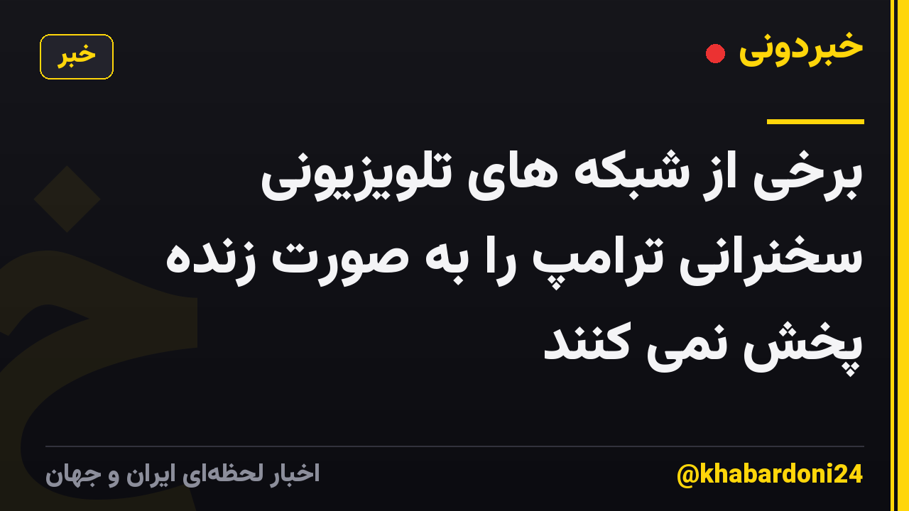 برخی از شبکه های تلویزیونی سخنرانی ترامپ را به صورت زنده پخش نمی کنند