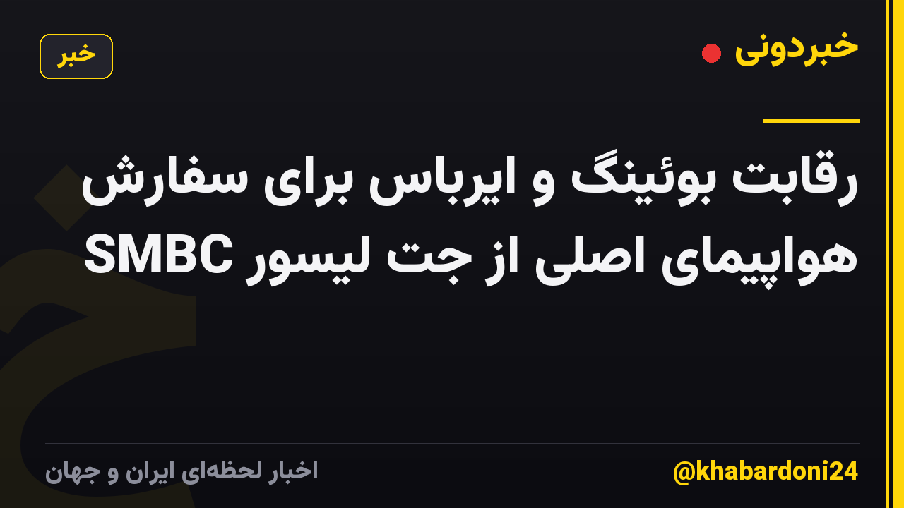 رقابت بوئینگ و ایرباس برای سفارش هواپیمای اصلی از جت لیسور SMBC