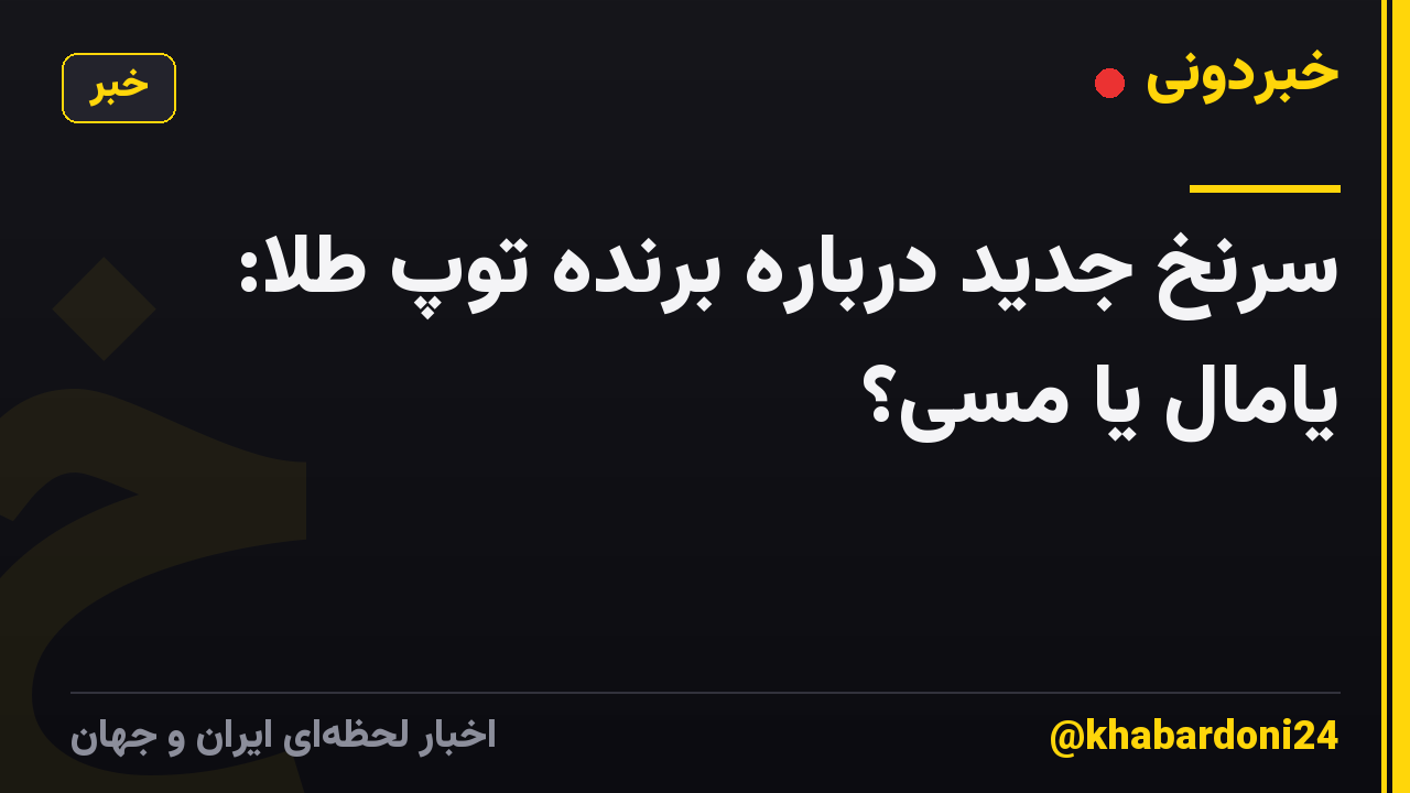 سرنخ جدید درباره برنده توپ طلا: یامال یا مسی؟