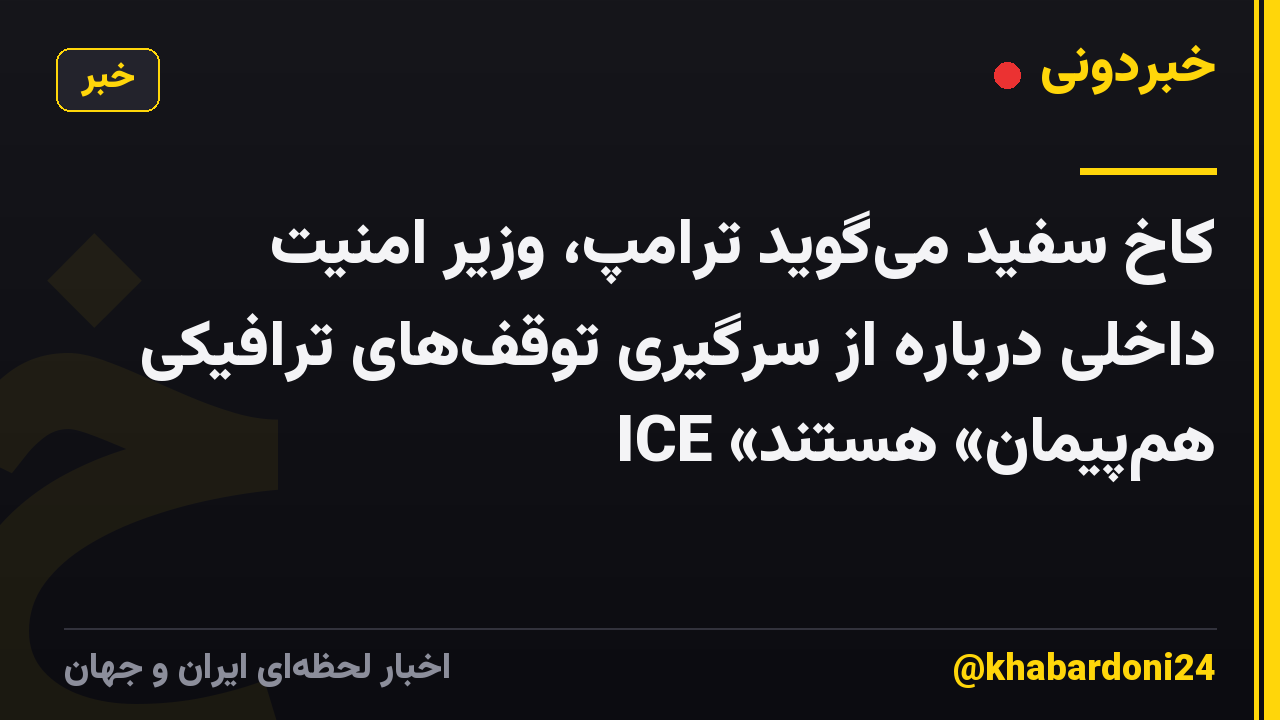 کاخ سفید میگوید ترامپ، وزیر امنیت داخلی درباره از سرگیری توقفهای ترافیکی ICE «همپیمان» هستند