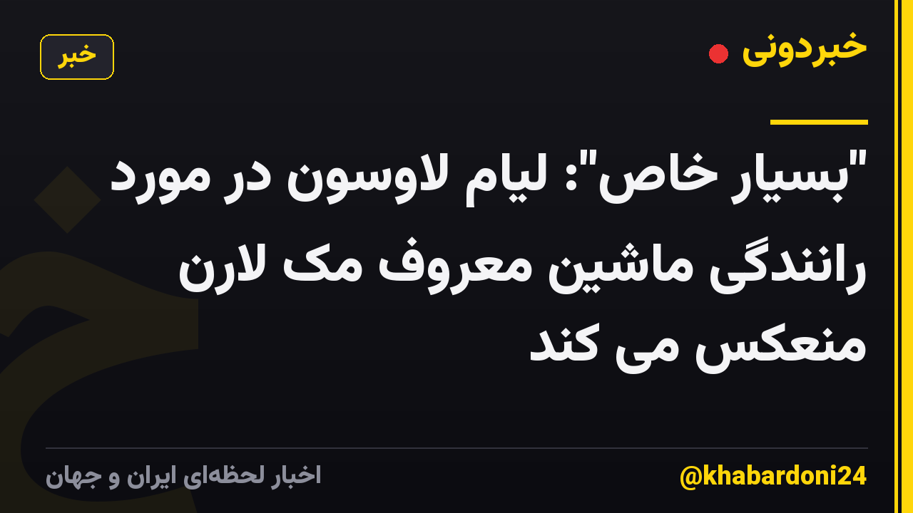 "بسیار خاص": لیام لاوسون در مورد رانندگی ماشین معروف مک لارن منعکس می کند