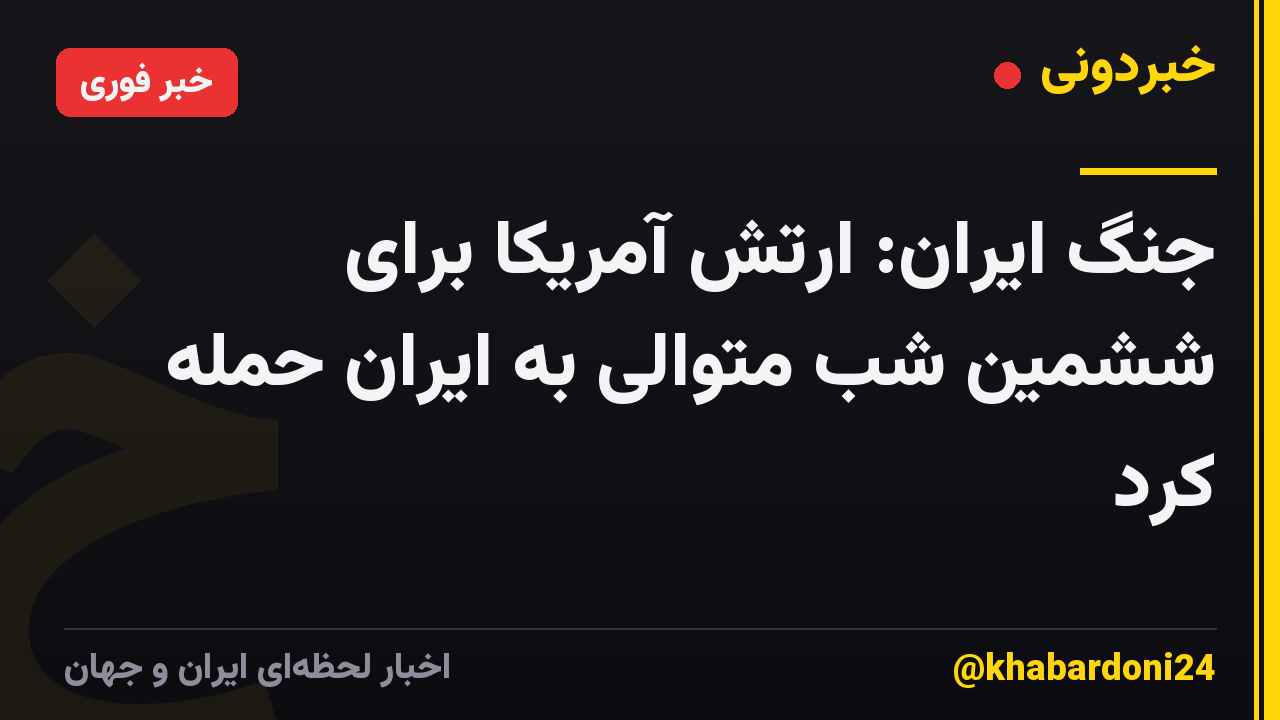 جنگ ایران: ارتش آمریکا برای ششمین شب متوالی به ایران حمله کرد