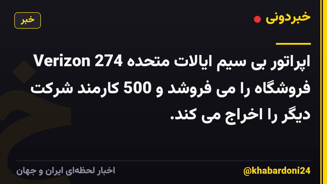 اپراتور بی سیم ایالات متحده Verizon 274 فروشگاه را می فروشد و 500 کارمند شرکت دیگر را اخراج می کند.