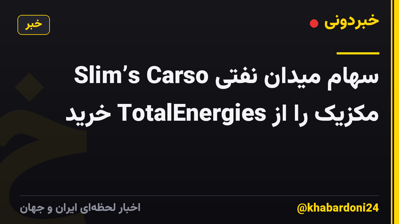 Slim’s Carso سهام میدان نفتی مکزیک را از TotalEnergies خرید