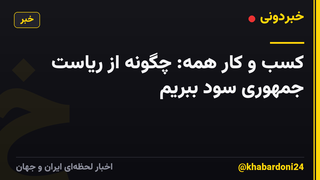 کسب و کار همه: چگونه از ریاست جمهوری سود ببریم