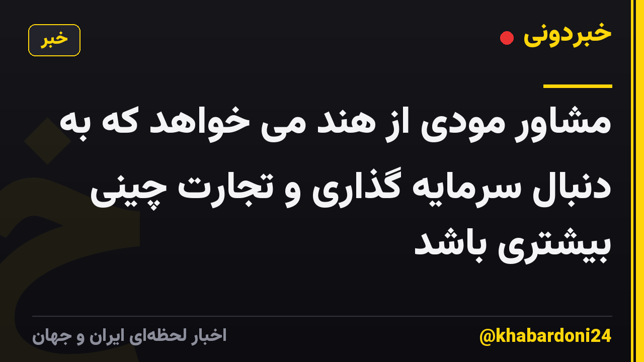 مشاور مودی از هند می خواهد که به دنبال سرمایه گذاری و تجارت چینی بیشتری باشد