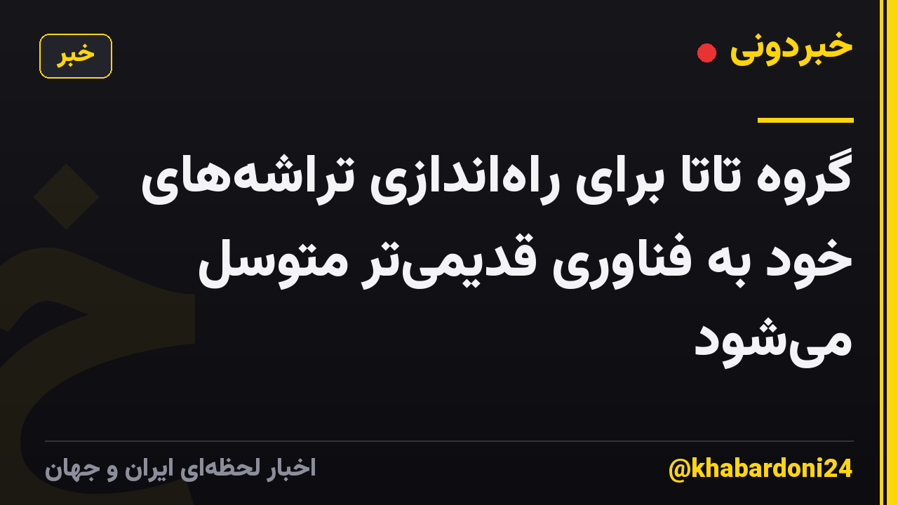 گروه تاتا برای راه‌اندازی تراشه‌های خود به فناوری قدیمی‌تر متوسل می‌شود