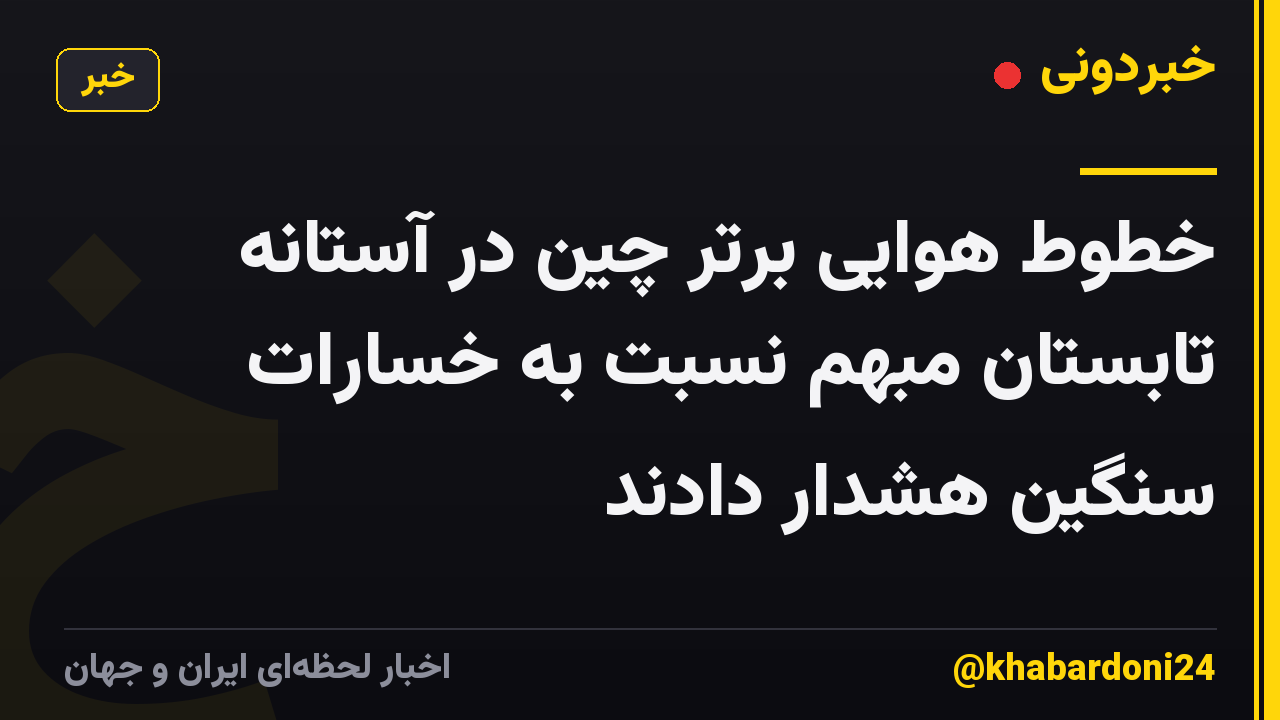 خطوط هوایی برتر چین در آستانه تابستان مبهم نسبت به خسارات سنگین هشدار دادند