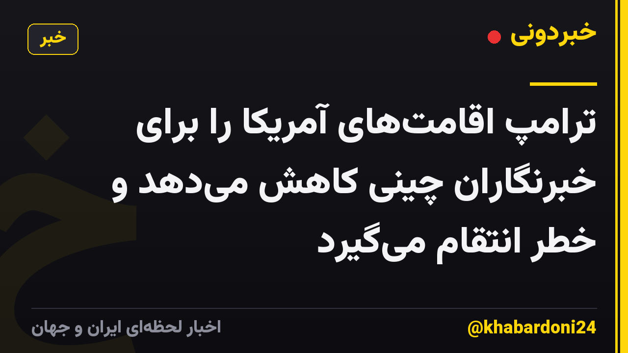 ترامپ اقامتهای آمریکا را برای خبرنگاران چینی کاهش میدهد و خطر انتقام میگیرد