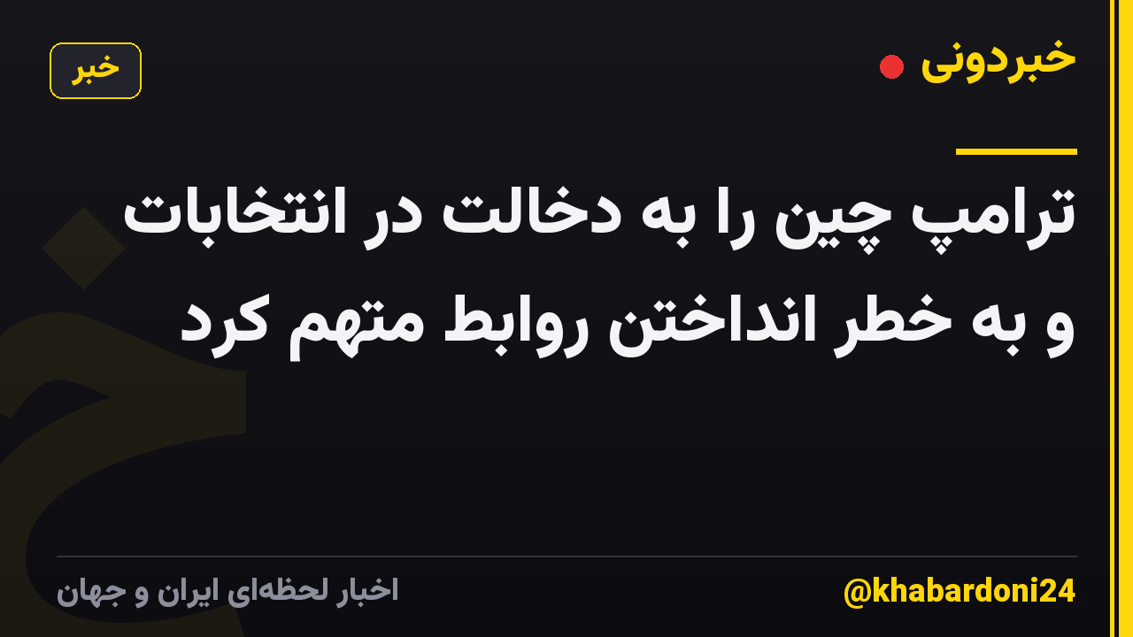 ترامپ چین را به دخالت در انتخابات و به خطر انداختن روابط متهم کرد