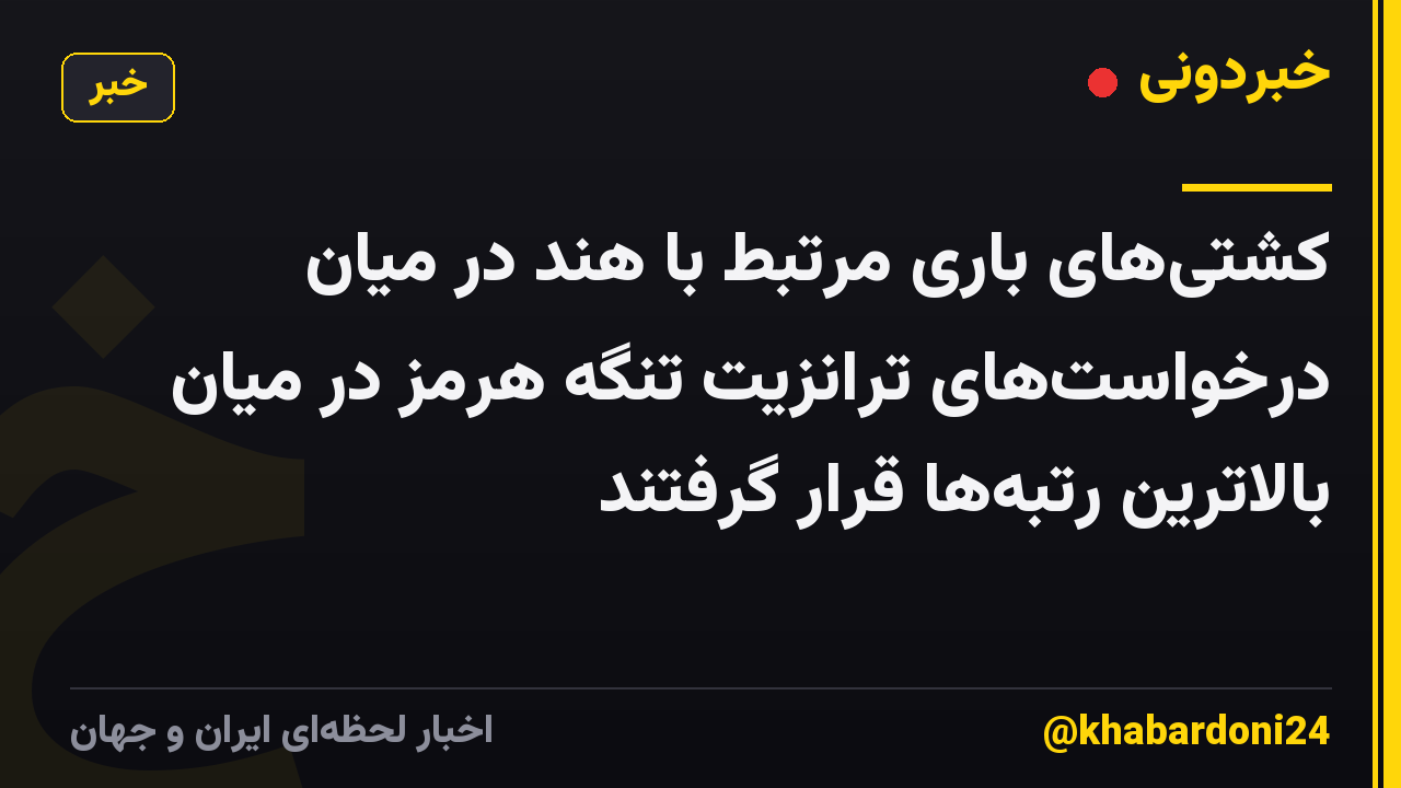 کشتی‌های باری مرتبط با هند در میان درخواست‌های ترانزیت تنگه هرمز در میان بالاترین رتبه‌ها قرار گرفتند