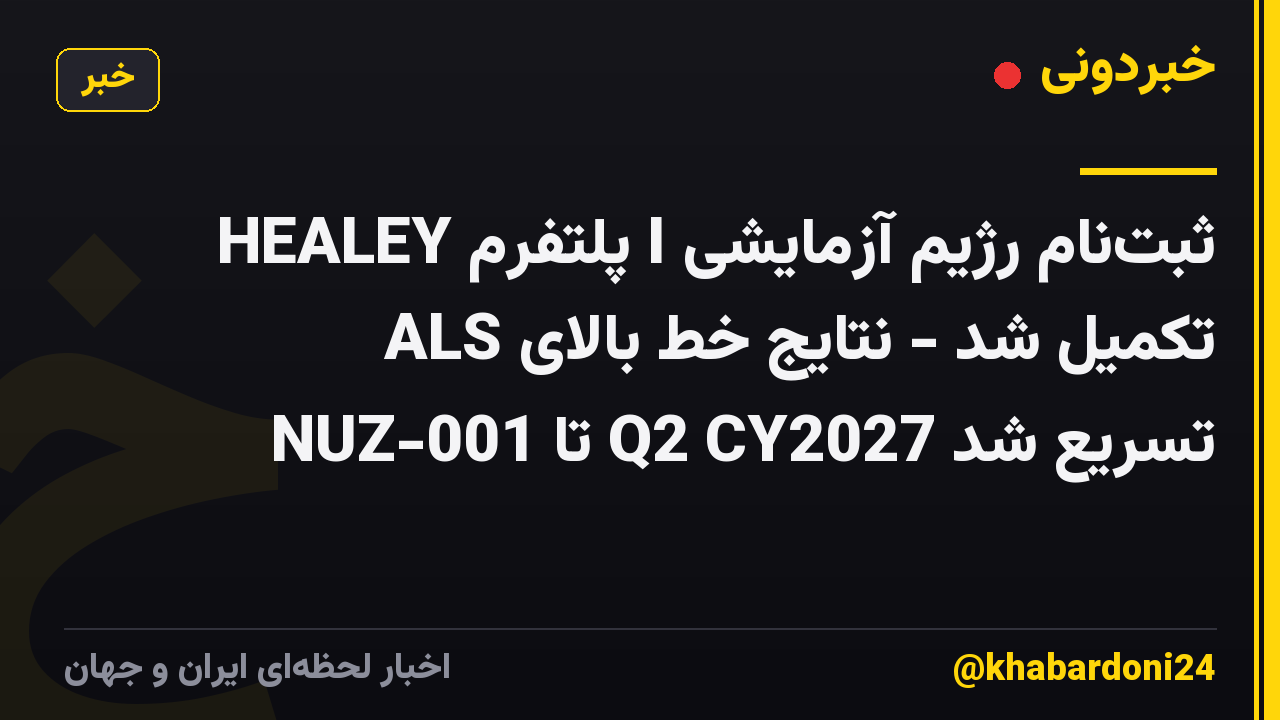 ثبت‌نام رژیم آزمایشی I پلتفرم HEALEY ALS تکمیل شد - نتایج خط بالای NUZ-001 تا Q2 CY2027 تسریع شد