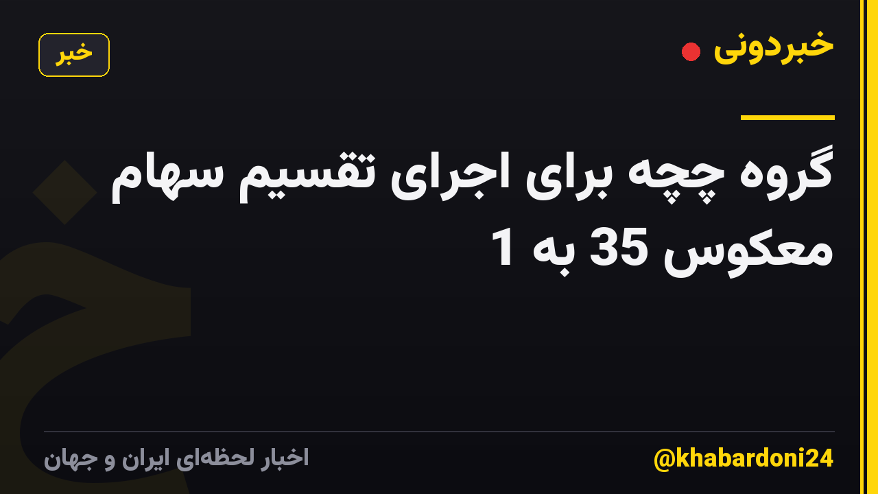 گروه چچه برای اجرای تقسیم سهام معکوس 35 به 1