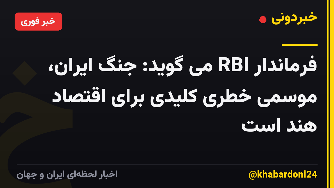 فرماندار RBI می گوید: جنگ ایران، موسمی خطری کلیدی برای اقتصاد هند است
