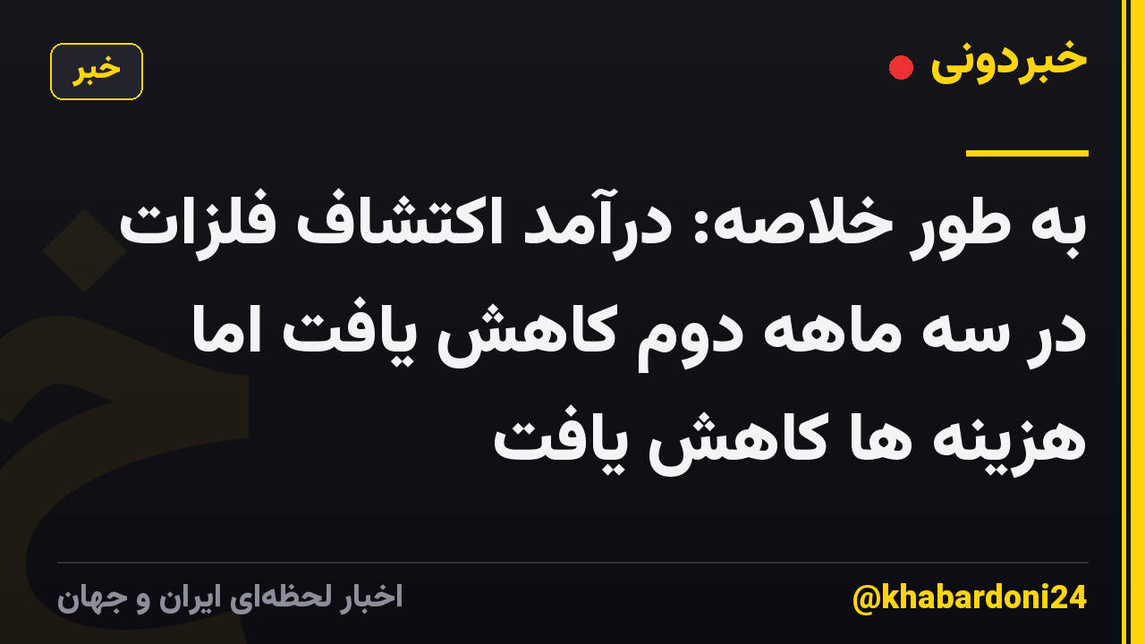 به طور خلاصه: درآمد اکتشاف فلزات در سه ماهه دوم کاهش یافت اما هزینه ها کاهش یافت