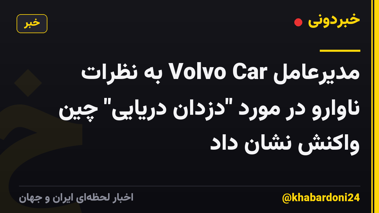 مدیرعامل Volvo Car به نظرات ناوارو در مورد "دزدان دریایی" چین واکنش نشان داد