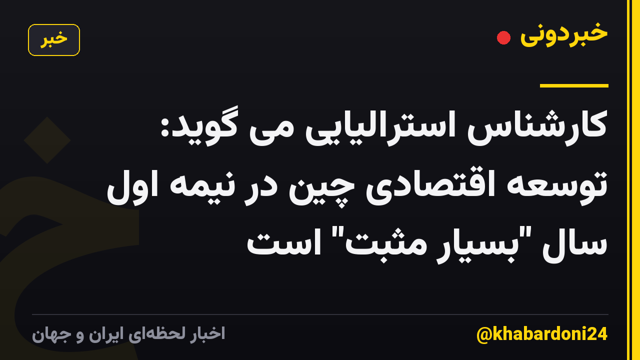 کارشناس استرالیایی می گوید: توسعه اقتصادی چین در نیمه اول سال "بسیار مثبت" است