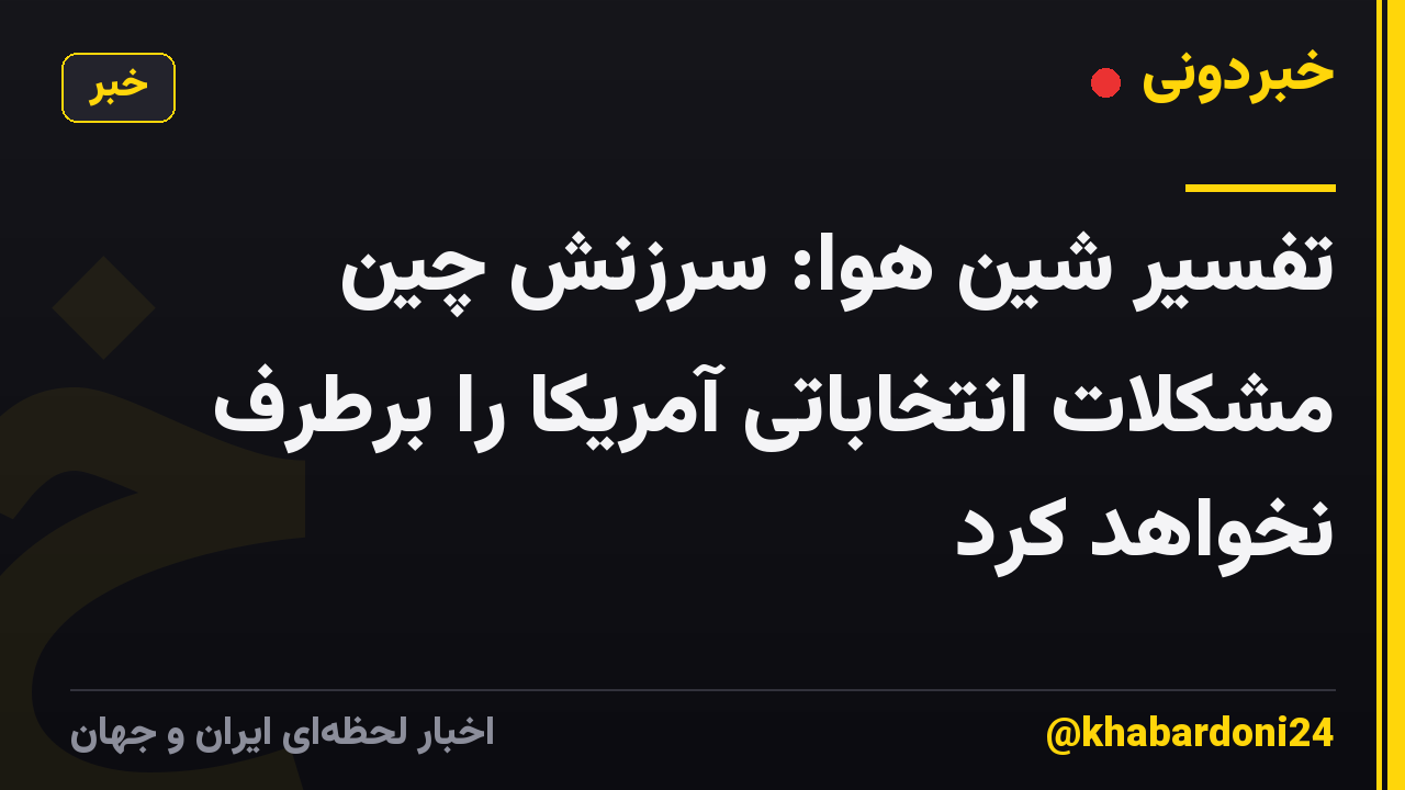 تفسیر شین هوا: سرزنش چین مشکلات انتخاباتی آمریکا را برطرف نخواهد کرد