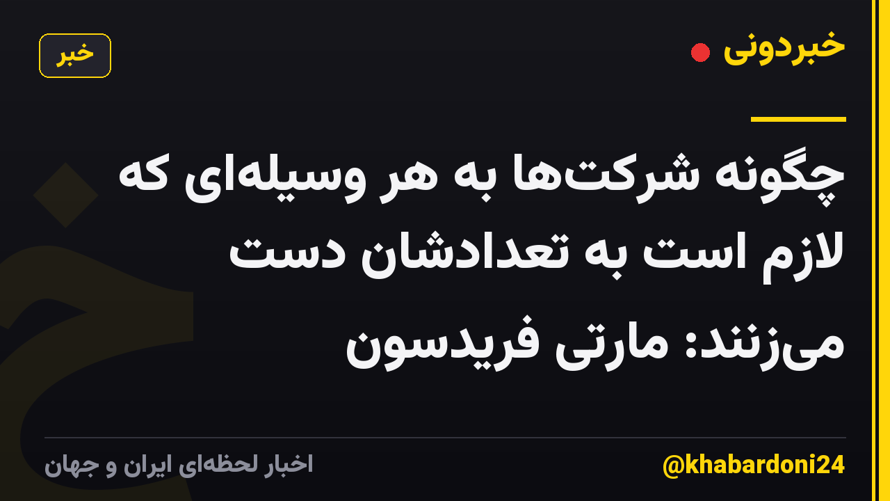 چگونه شرکتها به هر وسیلهای که لازم است به تعدادشان دست میزنند: مارتی فریدسون