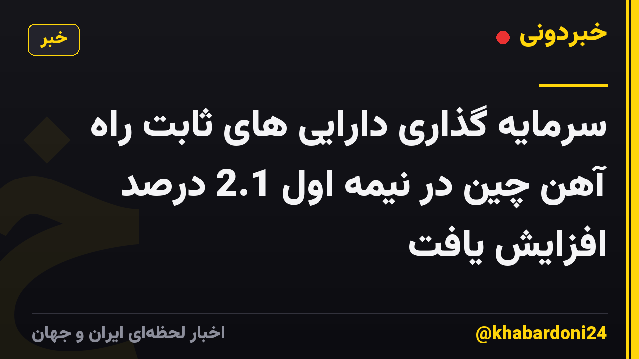 سرمایه گذاری دارایی های ثابت راه آهن چین در نیمه اول 2.1 درصد افزایش یافت