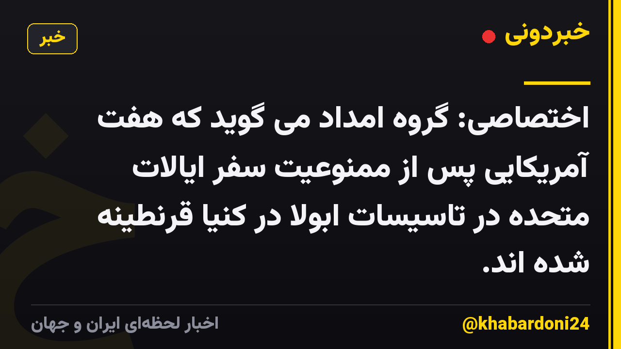 اختصاصی: گروه امداد می گوید که هفت آمریکایی پس از ممنوعیت سفر ایالات متحده در تاسیسات ابولا در کنیا قرنطینه شده اند.