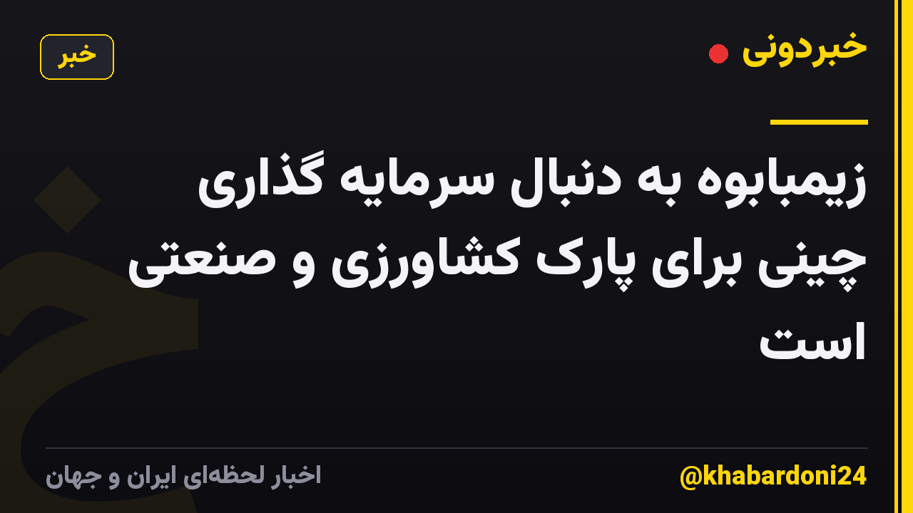 زیمبابوه به دنبال سرمایه گذاری چینی برای پارک کشاورزی و صنعتی است