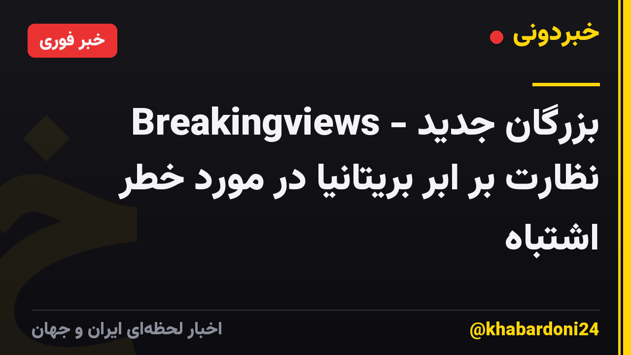 Breakingviews - بزرگان جدید نظارت بر ابر بریتانیا در مورد خطر اشتباه