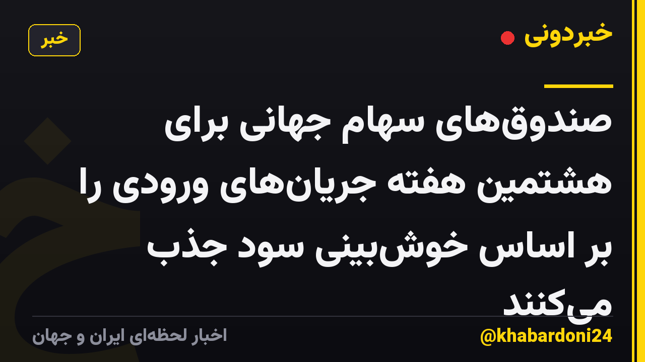 صندوقهای سهام جهانی برای هشتمین هفته جریانهای ورودی را بر اساس خوشبینی سود جذب میکنند