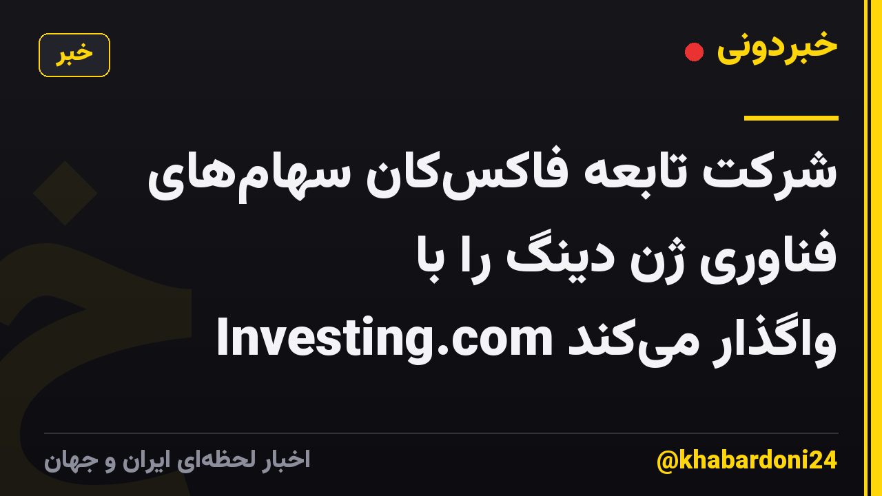 شرکت تابعه فاکسکان سهامهای فناوری ژن دینگ را با Investing.com واگذار میکند