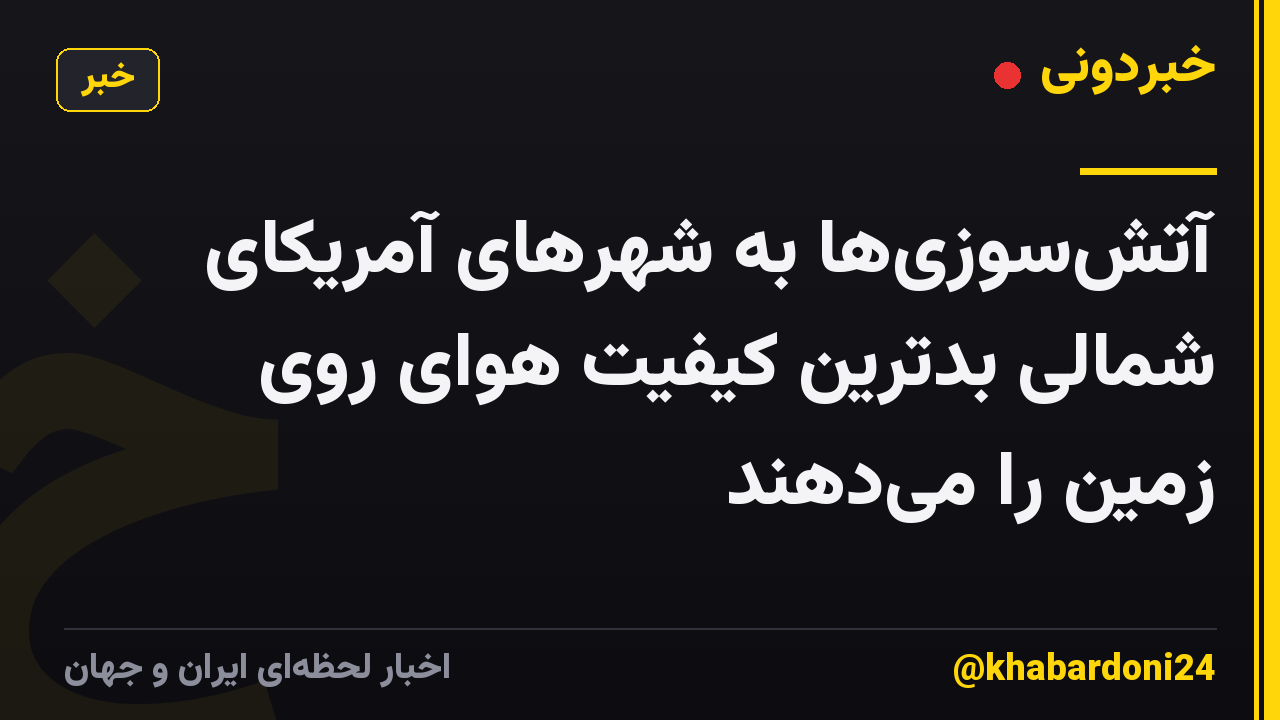 آتش‌سوزی‌ها به شهرهای آمریکای شمالی بدترین کیفیت هوای روی زمین را می‌دهند
