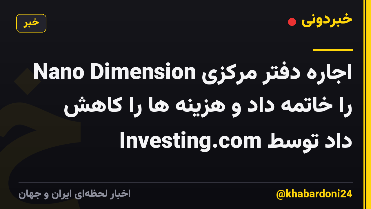 Nano Dimension اجاره دفتر مرکزی را خاتمه داد و هزینه ها را کاهش داد توسط Investing.com