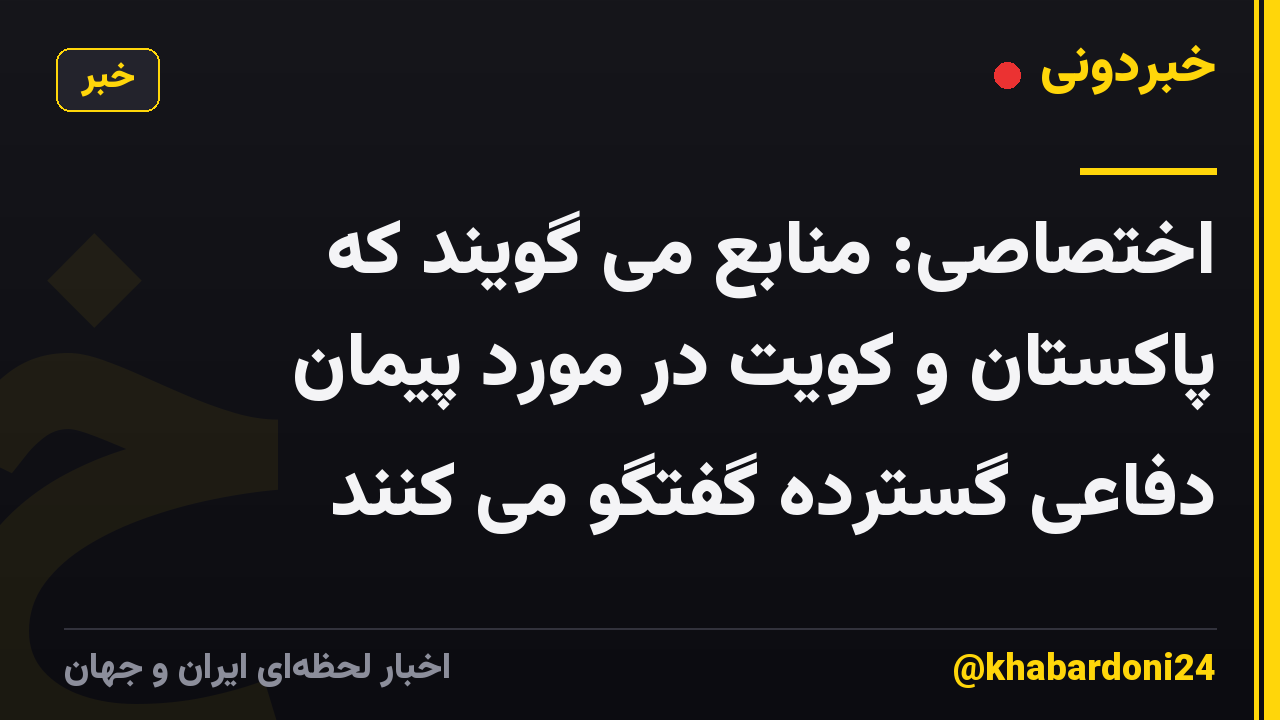 اختصاصی: منابع می گویند که پاکستان و کویت در مورد پیمان دفاعی گسترده گفتگو می کنند