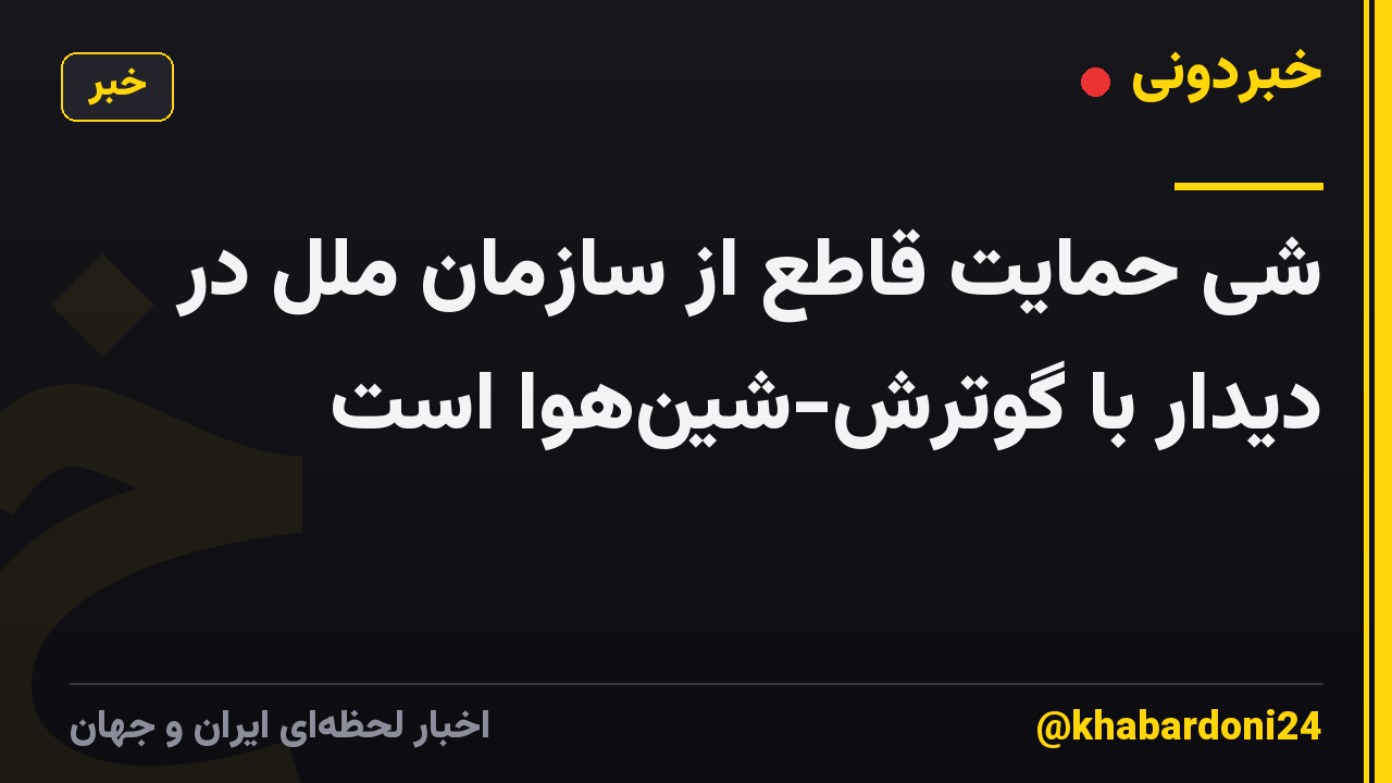 شی حمایت قاطع از سازمان ملل در دیدار با گوترش-شینهوا است